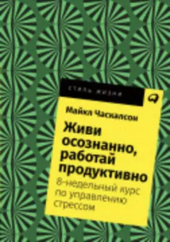 Живи осознанно, работай продуктивно: 8-недельный курс по управлению стрессом