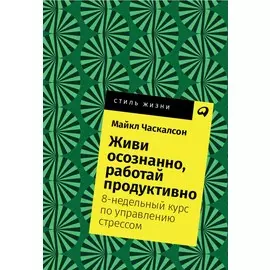 Живи осознанно, работай продуктивно: 8-недельный курс по управлению стрессом (карманный формат)