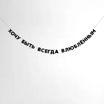 Гирлянда "ХОЧУ БЫТЬ ВСЕГДА ВЛЮБЛЁННЫМ"
