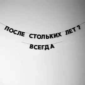 Гирлянда "ПОСЛЕ СТОЛЬКИХ ЛЕТ? ВСЕГДА"