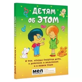 Детям об этом. О том, откуда берутся дети, о девочках и мальчиках и о нашем теле.