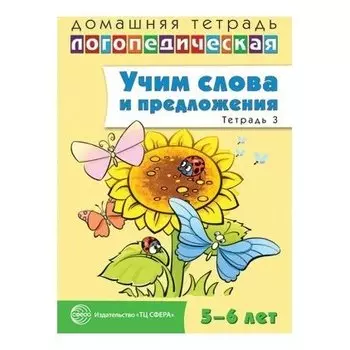 Домашняя логопедическая тетрадь: учим слова и предложения. Речевые игры и упражнения для детей 5-6 лет: В 3 тетрадях. Тетрадь 3