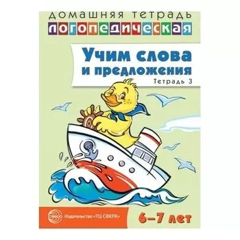 Домашняя логопедическая тетрадь: учим слова и предложения. Речевые игры и упражнения для детей 6-7 лет: в 5 тетрадях. Тетрадь 3