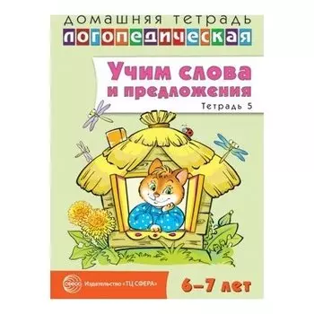 Домашняя логопедическая тетрадь: учим слова и предложения. Речевые игры и упражнения для детей 6-7 лет в 5 тетрадях. Тетрадь 5.