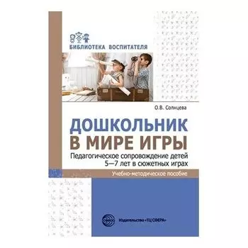 Дошкольник в мире игры. Педагогическое сопровождение детей 5-7 лет в сюжетных играх
