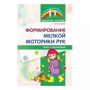 Формирование мелкой моторики рук. Игры и упражнения. 2-е издание, исправленное