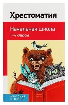 Хрестоматия Начальная школа 1-4 классы Пушкин А. С., Толстой Л. Н., Чуковский К. И.