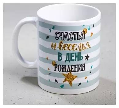 Кружка «С днём рождения», счастья и веселья, 300 мл
