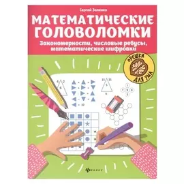 Математические головоломки: закономерности, числовые ребусы, математические шифровки, издание 4-е