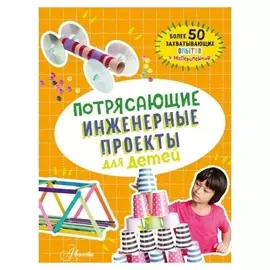 Потрясающие инженерные проекты для детей