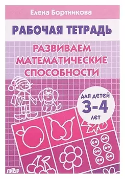 Рабочая тетрадь для детей 3-4 лет «Развиваем математические способности», бортникова Е.