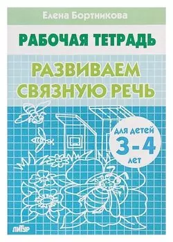 Рабочая тетрадь для детей 3-4 лет «Развиваем связную речь». бортникова Е.