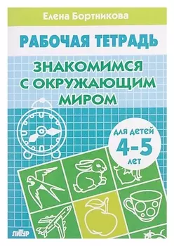 Рабочая тетрадь для детей 4-5 лет «Знакомство с окружающим миром». бортникова Е.