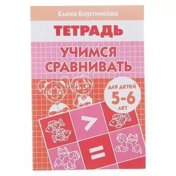 Рабочая тетрадь для детей 5-6 лет «Учимся сравнивать» Бортникова Е Ф