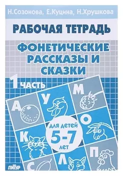 Рабочая тетрадь для детей 5-7 лет «Фонетические рассказы и сказки». часть 1. созонова Н., куцина Е.