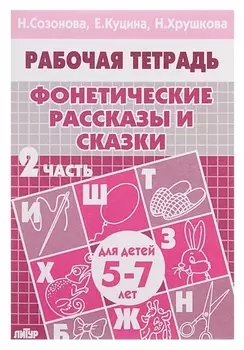 Рабочая тетрадь для детей 5-7 лет «Фонетические рассказы и сказки». часть 2. созонова Н., куцина Е., хрушкова Н.
