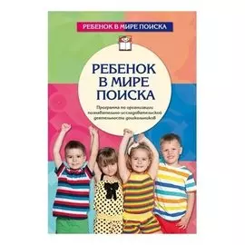 Ребенок в мире поиска. Программа по организации познавательно-исследовательской деятельности дошкольников