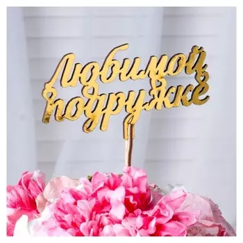 Топпер "Любимой подружке", золотой дарим красиво