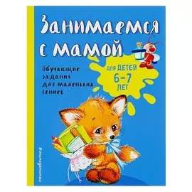 Занимаемся с мамой Обучающие задания для маленьких гениев 6-7 лет Александрова О.В.
