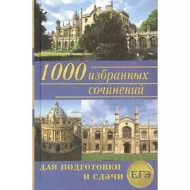 1000 избранных сочинений для подготовки и сдачи ЕГЭ (Антонова)