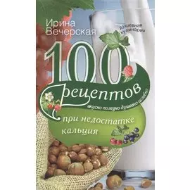 100 рецептов при недостатке кальция. Вечерская И