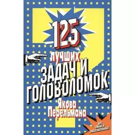 125 лучших задач и головоломок Якова Перельмана