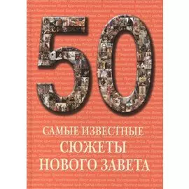 50. Самые известные сюжеты Нового Завета. Иллюстрированная энциклопедия