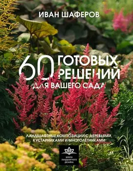 60 готовых решений для вашего сада. Ландшафтные композиции с деревьями, кустарниками и многолетниками