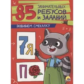 85 ЗАНИМАТЕЛЬНЫХ РЕБУСОВ И ЗАДАНИЙ. РАЗВИВАЕМ СМЕКАЛКУ
