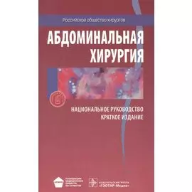 Абдоминальная хирургия. Национальное руководство. Краткое издание