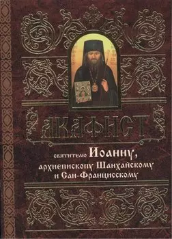 Акафист святителю Иоанну, архиепископу Шанхайскому и Сан-Францисскому