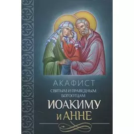 Акафист святым и праведным Богоотцам Иоакиму и Анне