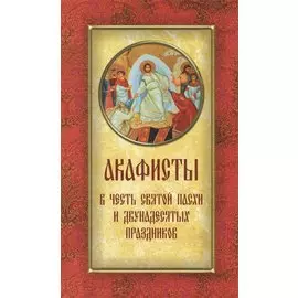 Акафисты в честь Святой Пасхи и двунадесятых праздников