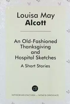 An Old-Fashioned Thanksgiving, And, Hospital Sketches. A Short Stories