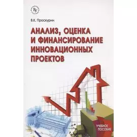 Анализ, оценка и финансирование инновационных проектов. Учебное пособие