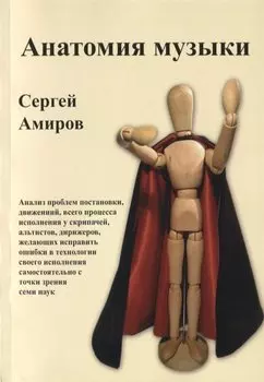 Анатомия музыки. Анализ проблем постановки, движений, всего процесса исполнения у скрипачей, альтистов, дирижеров, желающих исправить ошибки в технологии своего исполнения самостоятельно с точки зрения семи наук