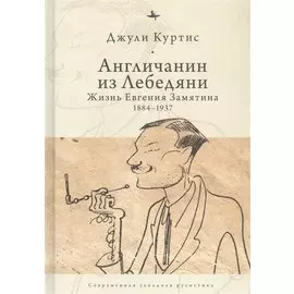 Англичанин из Лебедяни: Жизнь Евгения Замятина (1884-1937)