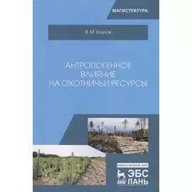 Антропогенное влияние на охотничьи ресурсы. Учебное пособие