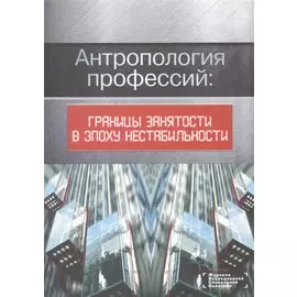 Антропология профессий: границы занятости в эпоху нестабильности