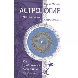 Астрология. От прошлого к настоящему. Как приблизить состояние счастья?