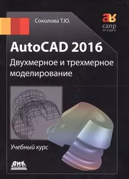 AutoCAD 2016. Двухмерное и трехмерное моделирование. Учебный курс