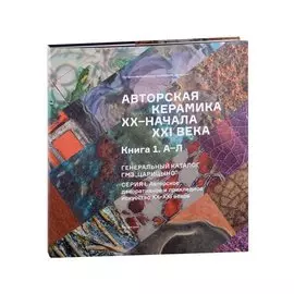 Авторская керамика XX-начала XXI века Книга 1 А-Л. Генеральный каталог фондов ГМЗ "Царицыно"