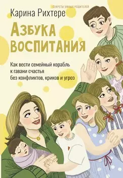 Азбука воспитания. Как вести семейный корабль к гавани счастья без конфликтов, криков и угроз