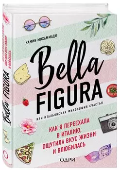 Bella Figura, или Итальянская философия счастья. Как я переехала в Италию, ощутила вкус жизни и влюбилась