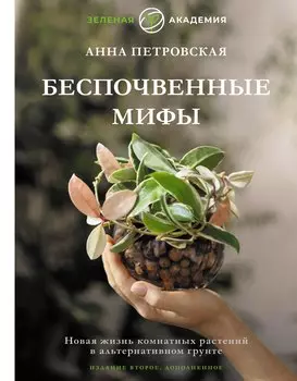 Беспочвенные мифы. Новая жизнь комнатных растений в альтернативном грунте. Издание второе, дополненное