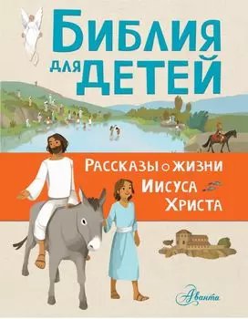 Библия для детей. Рассказы о жизни Иисуса Христа