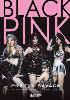 Blackpink: Pretty Savage. Неофициальная биография группы