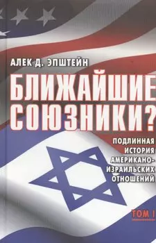 Ближайшие союзники? Подлинная история американо-израильских отношений. (Комплект из 2 книг). Том первый. Эпоха межгосударственных войн: от Второй мировой до Войны Судного дня, 1945-1973