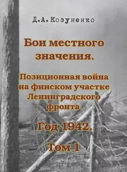 Бои местного значения. Позиционная война на финском участке Ленинградского фронта. Год 1942. Том 1