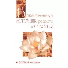 Божественный источник радости и счастья. Духовная анатомия